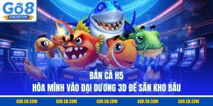 Bắn cá h5 hòa mình vào đại dương 3d để săn kho báu