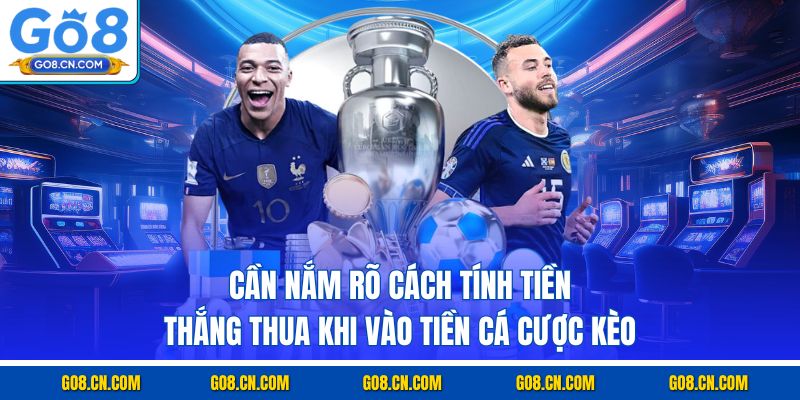 Cần nắm rõ cách tính tiền thắng thua khi vào tiền cá cược kèo