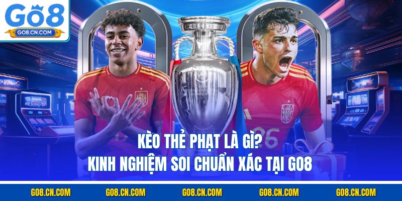 Kèo thẻ phạt là gì kinh nghiệm soi chuẩn xác tại go8