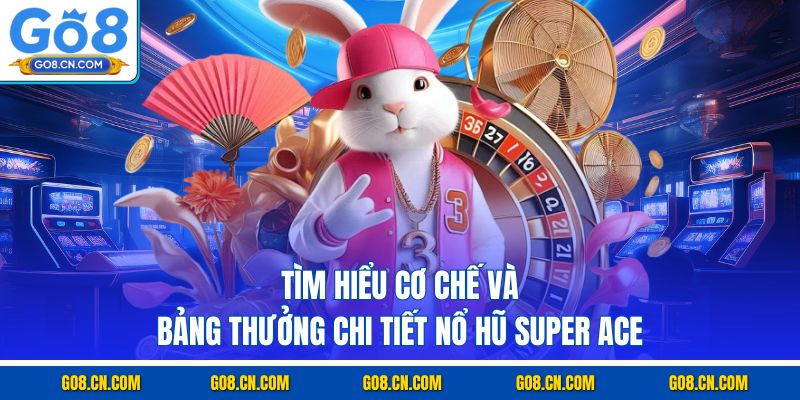 Tìm hiểu cơ chế và bảng thưởng chi tiết nổ hũ Super ACE